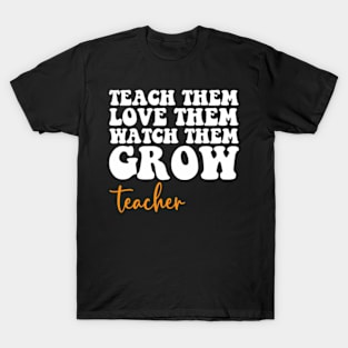 Teach Them Love Them Watch Them Grow Teacher T-Shirt